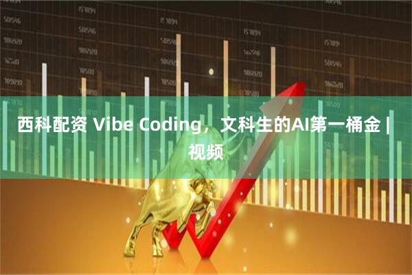 西科配资 Vibe Coding，文科生的AI第一桶金 | 视频