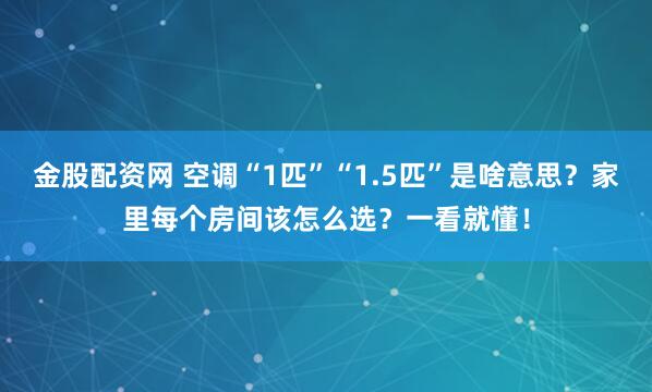 金股配资网 空调“1匹”“1.5匹”是啥意思？家里每个房间该怎么选？一看就懂！